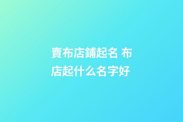 賣布店鋪起名 布店起什么名字好-第1張-店鋪起名-玄機派